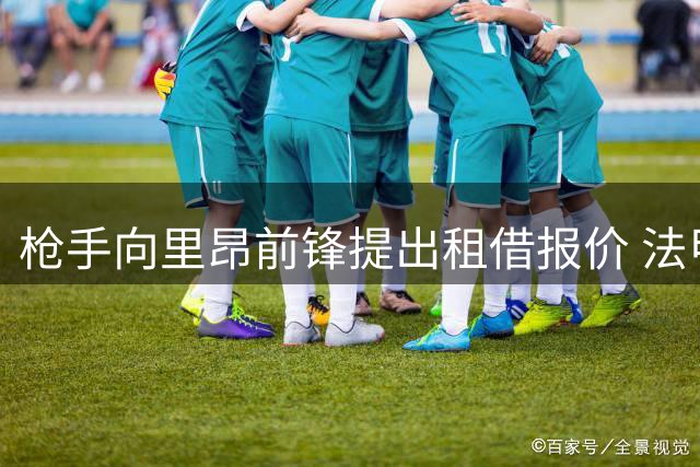 枪手向里昂前锋提出租借报价 法甲俱乐部寻求直接转会