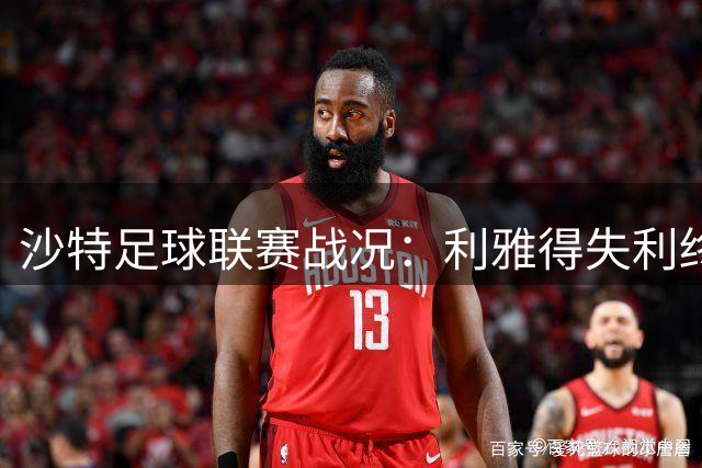 沙特足球联赛战况：利雅得失利终结连胜，新月全胜登顶积分榜